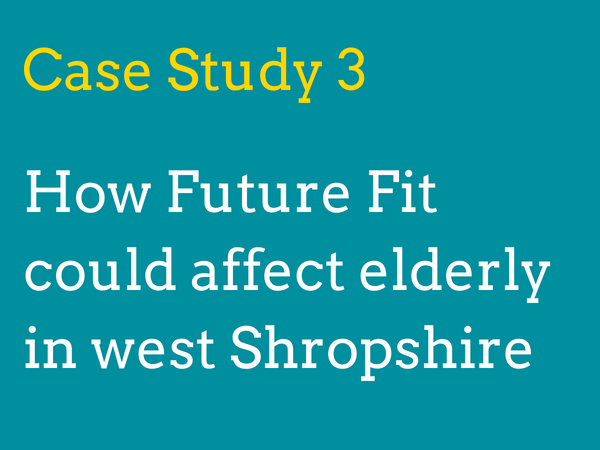 Case study 3: How will Future Fit’s proposals could affect elderly people in west Shropshire